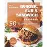 The Ultimate Burger, Sub & Sandwich Cookbook: 50 Recipes for the All-Time Favorite Snack