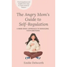 The Angry Mom's Guide to Self-Regulation: A Mind-Body Approach to Managing Your Emotions