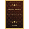 Frederick The Great: The Ruler, The Writer, The Man