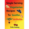 Single Serving Vegetarian Recipes To Soothe Arthritis