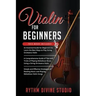 Violin for Beginners: 3 in 1- Beginner's Guide+ Tips and Tricks+ Simple and Effective Strategies of Reading Music and Playing Melodious Violin Songs