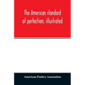 The American standard of perfection, illustrated. A complete description of all recognized varieties of fowls
