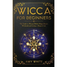 Wicca For Beginners: The Guide to Wiccan Beliefs, Magic, Rituals, Witchcraft, and Living a Magical Life