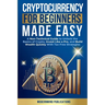 Cryptocurrency for Beginners Made Easy: A Non-Technical Guide to Unlock the Basics of Crypto, Invest Like a Pro, and Build Wealth Quickly With Tax-Fre