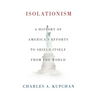Isolationism: A History of America's Efforts to Shield Itself from the World