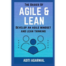 The Basics Of Agile and Lean: Develop an Agile Mindset and Lean Thinking