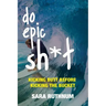 Do Epic Sh*t: Kicking Butt Before Kicking the Bucket