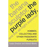 The Banana Sculptor, the Purple Lady, and the All-Night Swimmer: Hobbies, Collecting, and Other Passionate Pursuits