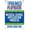 The Premed Playbook Guide to the Medical School Application Process: Everything You Need to Successfully Apply