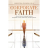Corporate Faith: How to Survive Corporate America and Still Be a Good, Faith-Based, and Moral Person