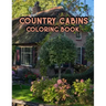 Country Cabins Coloring Book: An Adult Coloring Book Featuring Charming Interior Design, Rustic Cabins, Enchanting Countryside Scenery with Beautifu