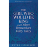 The Girl Who Would Be King and Other Romanian Fairy Tales
