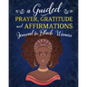 A Guided Prayer Gratitude and Affirmations Journal for Black Women: 52 Gratitude Prompts, 52 Affirmations, 52 Bible Verses, Weekly Reflection Pages, 8