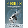 Robotics: Everything You Need to Know About Robotics from Beginner to Expert