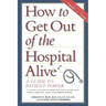 How to Get Out of the Hospital Alive: A Guide to Patient Power