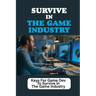 Survive In The Game Industry: Keys For Game Dev To Survive In The Game Industry: Prepare For Position In Games Industry