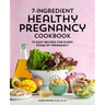 7-Ingredient Healthy Pregnancy Cookbook: 75 Easy Recipes for Every Stage of Pregnancy