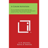 A Color Notation: An Illustrated System Defining All Colors and Their Relations by Measured Scales of Hue, Value and Chroma