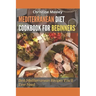 Mediterranean Diet Cookbook for Beginners: Best Mediterranean Recipes You'll Ever Need