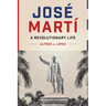 José Martí: A Revolutionary Life