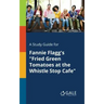 A Study Guide for Fannie Flagg's "Fried Green Tomatoes at the Whistle Stop Cafe"