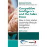 Competitive Intelligence and the Sales Force: How to Gain Market Leadership Through Competitive Intelligence