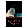 The Idea of Progress: An Inquiry Into Its Origin And Growth