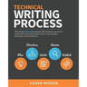 Technical Writing Process: The simple, five-step guide that anyone can use to create technical documents such as user guides, manuals, and procedures