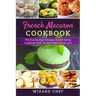French Macaron Cookbook: The Step By Step Ultimate Dessert Cookbook With The Best Macaron Recipes