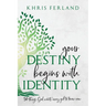 Your Destiny Begins With Identity: 30 Things God Wants Every Girl to Know Now