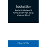 Primitive culture: researches into the development of mythology, philosophy, religion, language, art, and custom (Volume I)