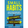 Small Habits: How to Create Mini Habits That will Improve your Life