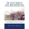 The Little Book of Civil War Reenacting: An introduction for those who want to try it out