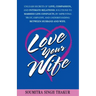 Love Your Wife: Unleash Secrets of Love, Compassion, and Intimate Relations.: Solutions to married life conflicts by improving trust,