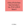 A history of the later Roman Empire from Arcadius to Irene, 395 A.D. to 800 A.D (Volume II)