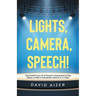 Lights, Camera, Speech!: The Essentials Of Dynamic Communication From A Public Speaking Coach & TV Host