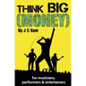 Think Big (Money) for Musicians, Performers & Entertainers
