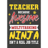 Teacher Because Awesome Multitasking Ninja Isn't A Real Job Title: Perfect Year End Graduation or Thank You Gift for Teachers, Teacher Appreciation Gi