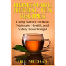 Homemade Herbal Tea Recipes: Using Nature to Heal, Maintain Health, and Safely Lo
