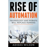 Rise of Automation - Technology and Robots Will Replace Humans