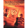 How to Beat a Grandmaster: Secrets Every Amateur Should Know About Playing the Pros
