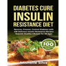 Diabetes Cure Insulin-Resistance Diet: Reverse, Prevent, Control Diabetes with 100 Delicious Insulin-Resistant Recipes Towards Healthy Lifestyle for A