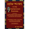 HOW TO BE In the Entertainment Business - A Beginner's Guide to Success in the Music, Film, Television and Book Publishing Industries