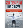 Self Discipline for Success: How to use a power of Self Discipline to get the life you want. Simple Strategies to change your mindset and improve y