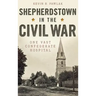 Shepherdstown in the Civil War: One Vast Confederate Hospital
