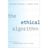 The Ethical Algorithm: The Science of Socially Aware Algorithm Design