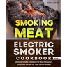 Smoking Meat: Electric Smoker Cookbook: Ultimate Smoker Cookbook for Real Pitmasters, Irresistible Recipes for Your Electric Smoker: Book 3