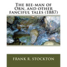 The bee-man of Orn, and other fanciful tales (1887) by: Frank R. Stockton