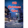 Old Christmas Tales: 45 Classic Stories and Poems From the Victorian Era and Beyond