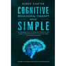 Cognitive Behavioral Therapy Made Simple: CBT Beginners Guide to Managing Depression and Anxiety, Overcoming Panic Attacks and Stress With Simple Stra